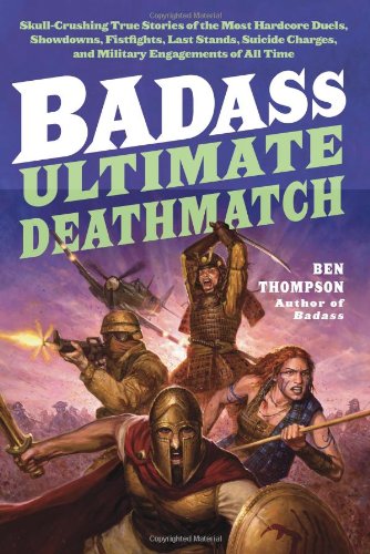 Badass Ultimate Deathmatch Skullcrushing True Stories Of The Most Hardcore Duels Showdowns Fistfights Last Stands Suicide Charges And Military Engagements Of All Time Ben Thompson