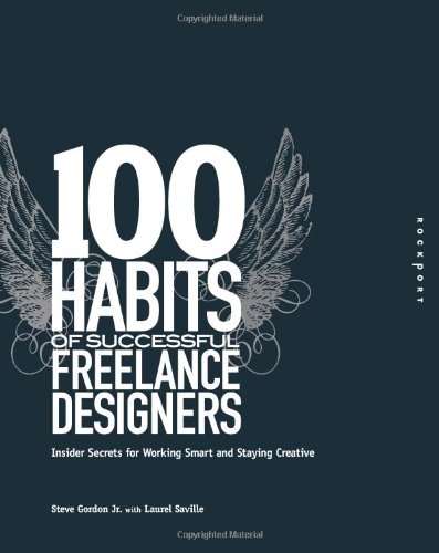 100 Habits Of Successful Freelance Designers Insider Secrets For Working Smart Staying Creative Steve Gordon Jr
