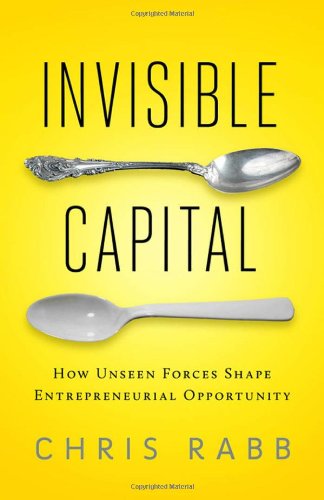 Invisible Capital How Unseen Forces Shape Entrepreneurial Opportunity Chris Rabb