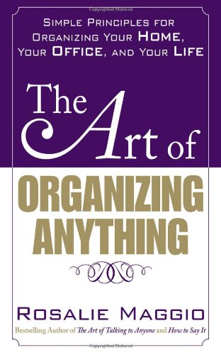 The Art Of Organizing Anything Simple Principles For Organizing Your Home Your Office And Your Life 1st Edition Rosalie Maggio