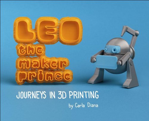 Leo The Maker Prince Journeys In 3d Printing Carla Diana