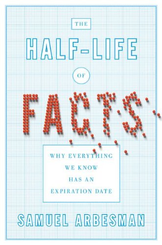The Halflife Of Facts Why Everything We Know Has An Expiration Date Samuel Arbesman