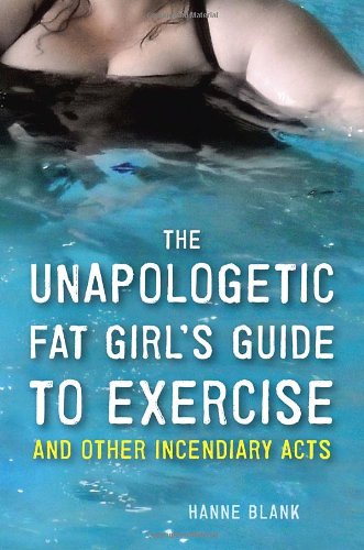 The Unapologetic Fat Girls Guide To Exercise And Other Incendiary Acts 1st Edition Hanne Blank