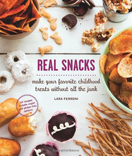 Real Snacks Make Your Favorite Childhood Treats Without All The Junk 1st Edition Lara Ferroni