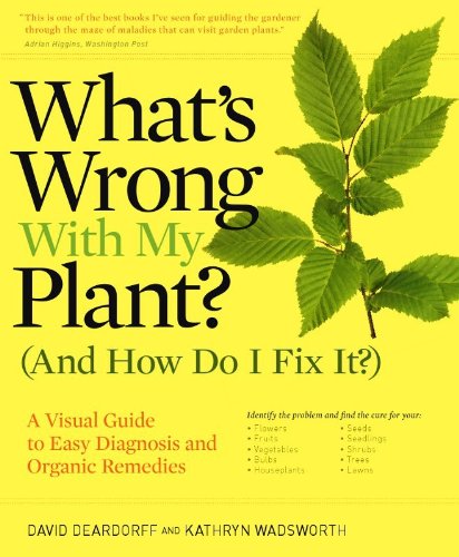 Whats Wrong With My Plant And How Do I Fix It A Visual Guide To Easy Diagnosis And Organic Remedies David Deardorff