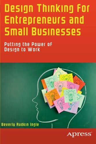 Design Thinking For Entrepreneurs And Small Businesses Putting The Power Of Design To Work 1st Edition Beverly Rudkin Ingle