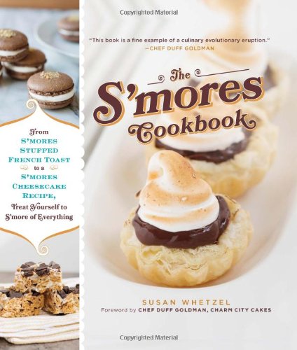 The Smores Cookbook From Smores Stuffed French Toast To A Smores Cheesecake Recipe Treat Yourself To Smore Of Everything Susan Whetzel