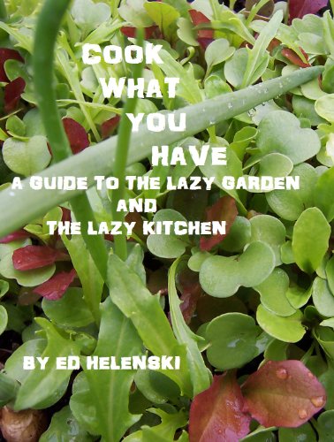 Cook What You Have A Guide To The Lazy Garden And The Lazy Kitchen First Digital Ed Helenski