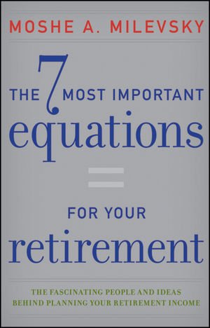 The 7 Most Important Equations For Your Retirement The Fascinating People And Ideas Behind Planning Your Retirement Income 1st Edition Moshe A Milevsky