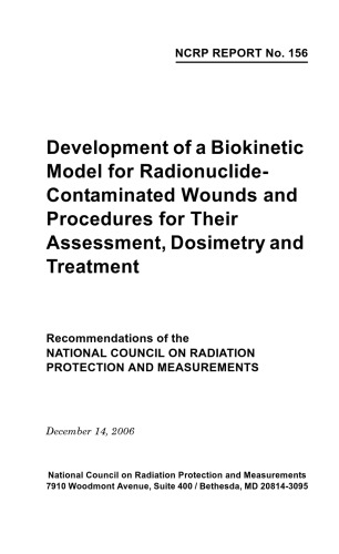 Development Of A Biokinetic Model For Radionuclidecontaminated Wounds And Procedures For Their Assessment Dosimetry And Treatment 1st Edition Ncrp Publications