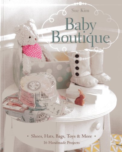 Baby Boutique 16 Handmade Projects Shoes Hats Bags Toys More Sue Kim