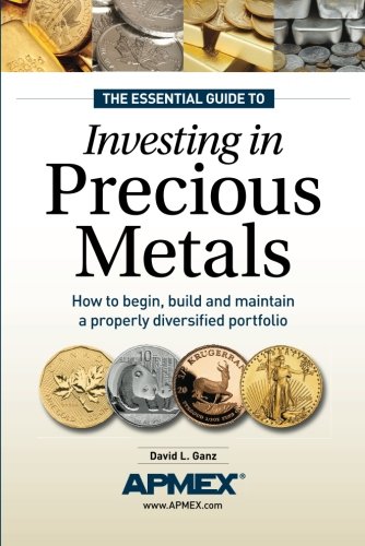 The Essential Guide To Investing In Precious Metals How To Begin Build And Maintain A Properly Diversified Portfolio David L L Ganz