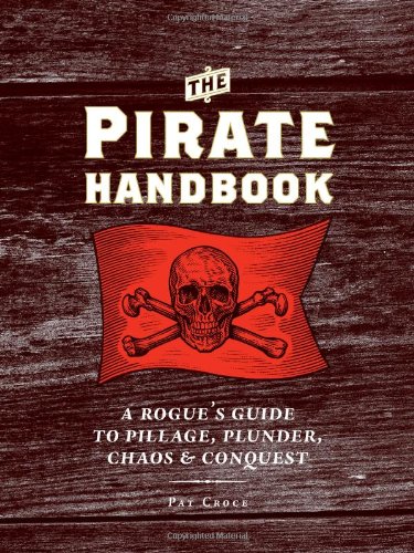 The Pirate Handbook A Rogues Guide To Pillage Plunder Chaos Conquest Pat Croce