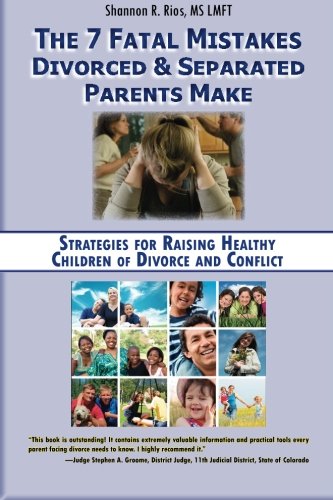 The 7 Fatal Mistakes Divorced And Separated Parents Make Strategies For Raising Healthy Children Of Divorce And Conflict Shannon R Rios
