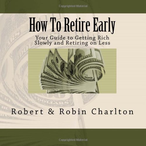 How To Retire Early Your Guide To Getting Rich Slowly And Retiring On Less 1st Edition Robert Charlton