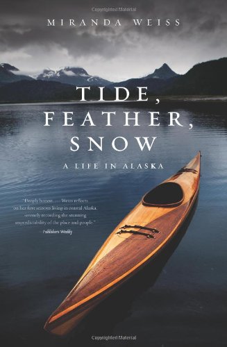 Tide Feather Snow A Life In Alaska 1st Edition Miranda Weiss