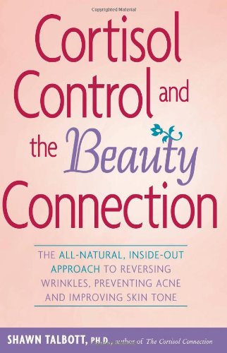 Cortisol Control And The Beauty Connection The Allnatural Insideout Approach To Reversing Wrinkles Preventing Acne And Improving Skin Tone 1st Edition Shawn Talbott