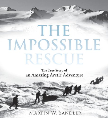 The Impossible Rescue The True Story Of An Amazing Arctic Adventure Martin W Sandler