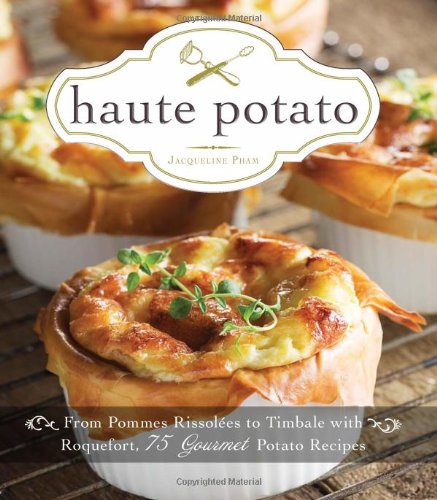 Haute Potato From Pommes Rissolees To Timbale With Roquefort 75 Gourmet Potato Recipes Jacqueline Pham