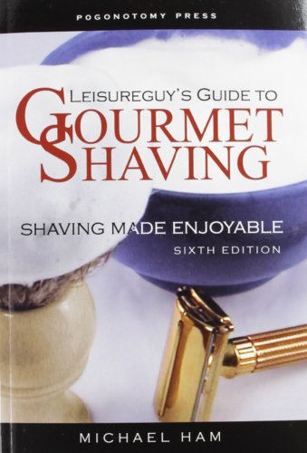 Leisureguys Guide To Gourmet Shaving Shaving Made Enjoyable 6th Edition Michael Ham