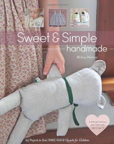 Sweet Simple Handmade 25 Projects To Sew Stitch Knit Upcycle For Children Melissa Wastney