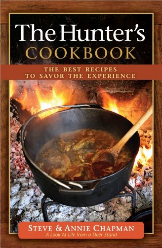 The Hunters Cookbook The Best Recipes To Savor The Experience Spi Steve Chapman