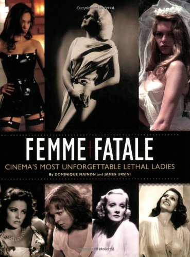 Femme Fatale Cinemas Most Unforgettable Lethal Ladies Dominique Mainon James Ursini