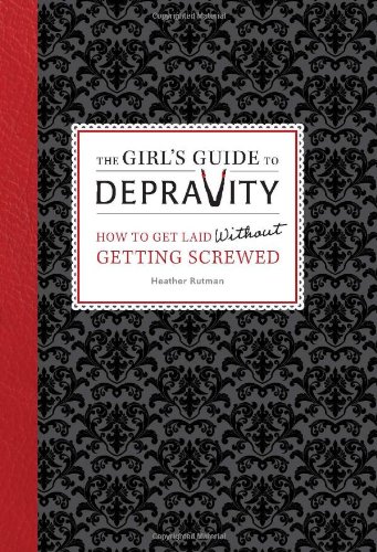 The Girls Guide To Depravity How To Get Laid Without Getting Screwed Heather Rutman
