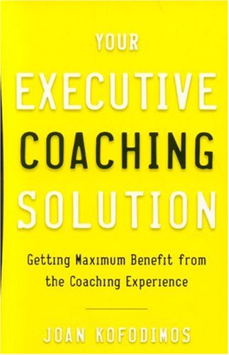 Your Executive Coaching Solution Getting Maximum Benefit From The Coaching Experience Joan Kofodimos