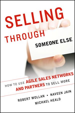 Selling Through Someone Else How To Use Agile Sales Networks And Partners To Sell More 1st Edition Robert Wollan