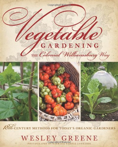 Vegetable Gardening The Colonial Williamsburg Way 18thcentury Methods For Todays Organic Gardeners Wesley Greene