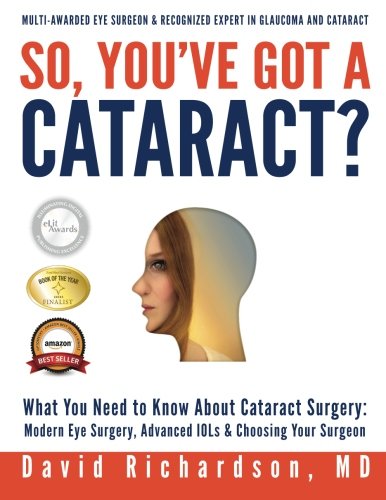 So Youve Got A Cataract What You Need To Know About Cataract Surgery A Patients Guide To Modern Eye Surgery Advanced Intraocular Lenses Choosing Your Surgeon Lrg Dr David D Richardson Md