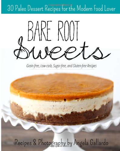 Bare Root Sweets 30 Paleo Desserts For The Modern Food Lover 1st Edition Angela Gallardo