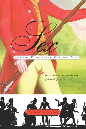 Sex And The Eighteenthcentury Man Massachusetts And The History Of Sexuality In America 1st Edition Thomas Foster