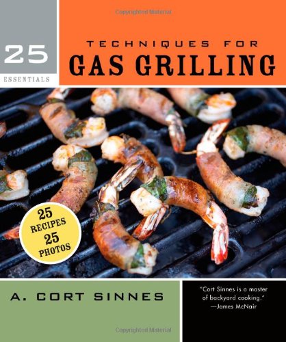 25 Essentials Techniques For Gas Grilling Spi A Cort Sinnes