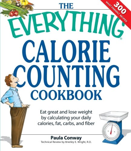 The Everything Calorie Counting Cookbook Calculate Your Daily Caloric Intakeand Fat Carbs And Daily Fiberwith These 300 Delicious Recipes Paula Conway