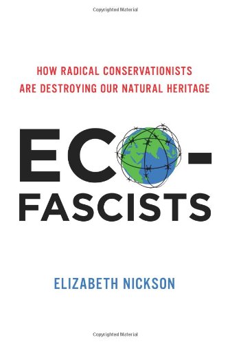 Ecofascists How Radical Conservationists Are Destroying Our Natural Heritage Elizabeth Nickson