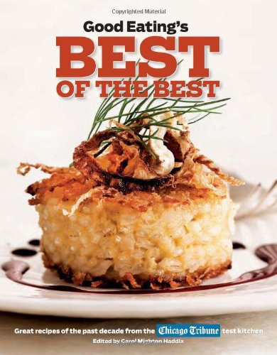 Good Eatings Best Of The Best Great Recipes Of The Past Decade From The Chicago Tribune Test Kitchen Carol Mighton Haddix