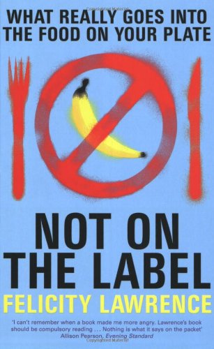 Not On The Label What Really Goes Into The Food On Your Plate Felicity Lawrence