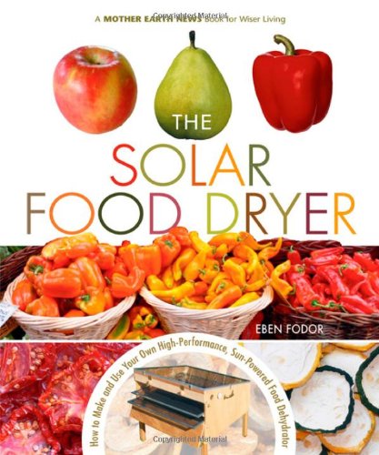 The Solar Food Dryer How To Make And Use Your Own Lowcost High Performance Sunpowered Food Dehydrator Eben V Fodor
