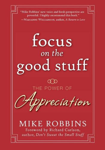 Focus On The Good Stuff The Power Of Appreciation 1st Edition Mike Robbins