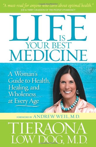Life Is Your Best Medicine A Womans Guide To Health Healing And Wholeness At Every Age 1st Edition Tieraona Low Dog Md