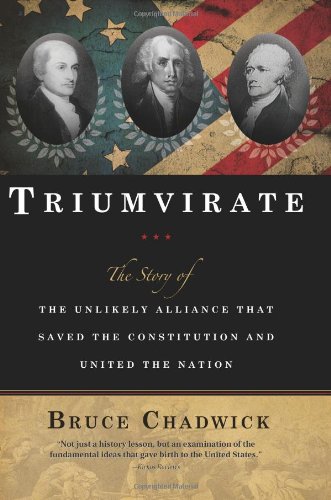 Triumvirate The Story Of The Unlikely Alliance That Saved The Constitution And United The Nation Bruce Chadwick