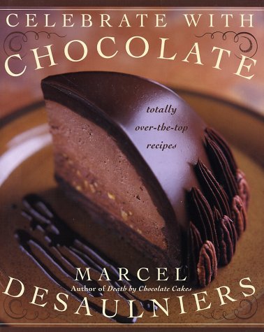 Celebrate With Chocolate Totally Overthetop Recipes 1st Edition Marcel Desaulniers