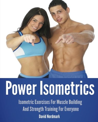 Power Isometrics The Complete Course That Allows You To Build A Strong And Athletic Body In Only 30 Minutes A Day 1st Edition David Nordmark