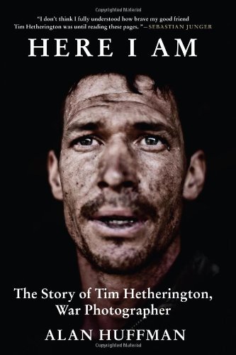 Here I Am The Story Of Tim Hetherington War Photographer Alan Huffman