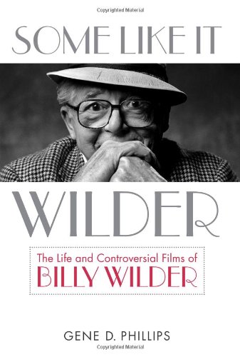 Some Like It Wilder The Life And Controversial Films Of Billy Wilder 2009 Screen Classics Gene D Phillips