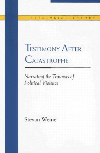 Testimony After Catastrophe Narrating The Traumas Of Political Violence 1st Edition Stevan Weine