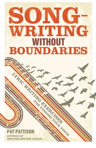 Songwriting Without Boundaries Lyric Writing Exercises For Finding Your Voice Pat Pattison