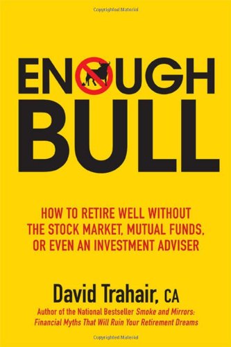Enough Bull How To Retire Well Without The Stock Market Mutual Funds Or Even An Investment Advisor 1st Edition David Trahair
